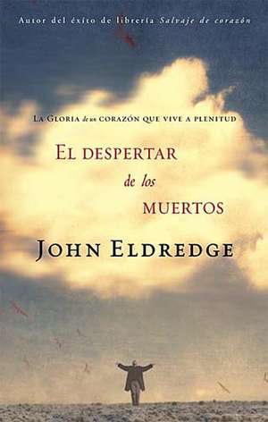 El despertar de los muertos: La gloria de un corazón que vive a plenitud de John Eldredge