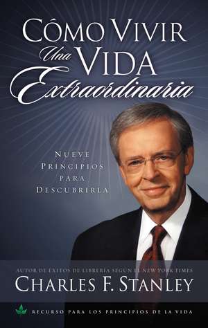 Cómo vivir una vida extraordinaria: Nueve principios para descubrirla de Charles F. Stanley