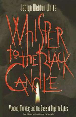 Whisper to the Black Candle: Voodoo, Murder, and the Case of Anjette Lyles de Jaclyn Weldon White