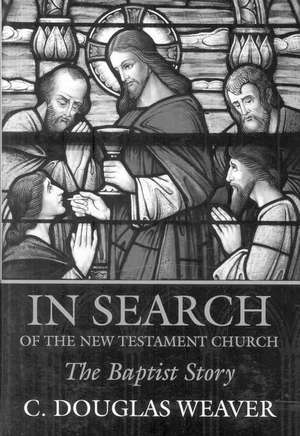 In Search of the New Testament Church: The Baptist Story de C. Douglas Weaver