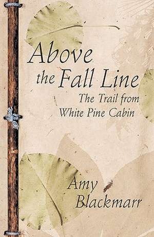 Above the Fall Line: The Trail from White Pine Cabin de Amy Blackmarr