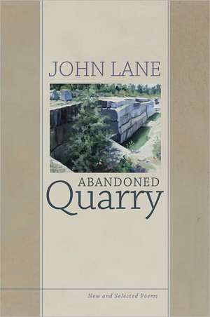 Abandoned Quarry: New and Selected Poems de John Lane