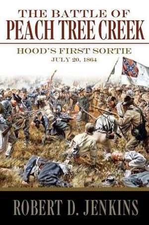 The Battle of Peach Tree Creek: Hood's First Sortie, 20 July 1864 de Robert D. Jenkins