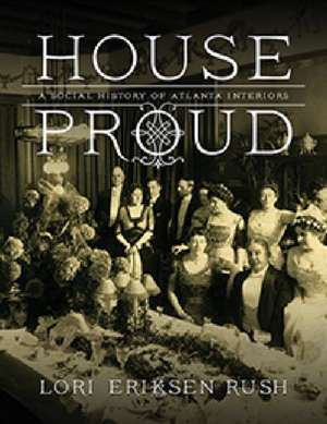 House Proud: A Social History of Atlanta Interiors, 1880-1919 de Lori Eriksen Rush