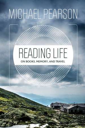 Reading Life: On Books, Memory, and Travel de Michael Pearson