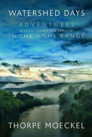 Watershed Days: Adventures (a Little Thorny & Familiar) in the Home Range de Thorpe Moeckel