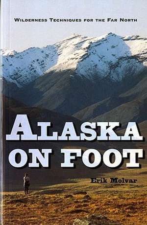 Alaska On Foot – Wilderness Techniques for the Far North de Erik Molvar