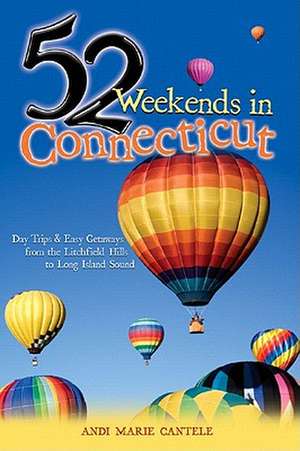 52 Weekends in Connecticut – Days Trips and Easy Getaways from the Litchfield Hills to Long Island Sound de Andi Marie Cantele