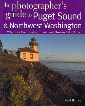 The Photographer′s Guide to Puget Sound and Northwest Washington de Rod Barbee