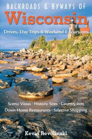 Backroads & Byways of Wisconsin – Drives, Day Trips & Weekend Excursions de Kevin Revolinski