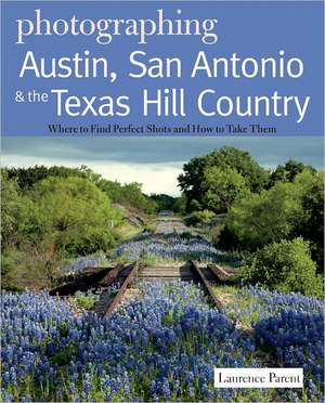 Photographing Austin, San Antonio and the Texas Hill Country – Where to the Find Perfect Shots and How to Take Them de Laurence Parent