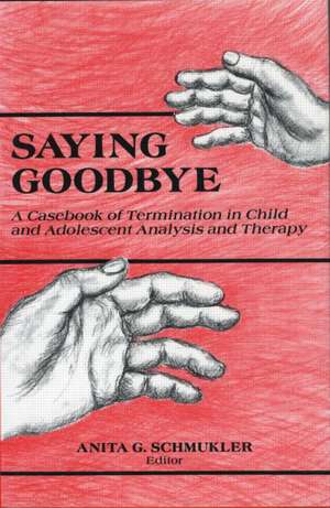 Saying Goodbye: A Casebook of Termination in Child and Adolescent Analysis and Therapy de Anita G. Schmukler