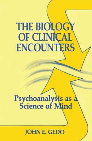 The Biology of Clinical Encounters: Psychoanalysis as a Science of Mind de John E. Gedo