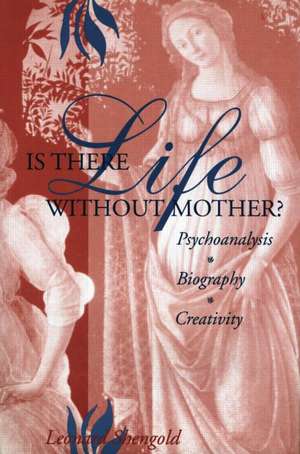 Is There Life Without Mother?: Psychoanalysis, Biography, Creativity de Leonard Shengold