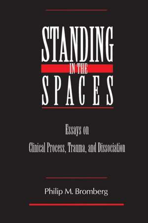 Standing in the Spaces: Essays on Clinical Process Trauma and Dissociation de Philip M. Bromberg