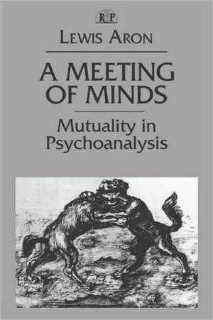 A Meeting of Minds: Mutuality in Psychoanalysis de Lewis Aron