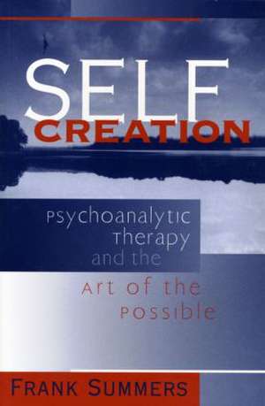 Self Creation: Psychoanalytic Therapy and the Art of the Possible de Frank Summers