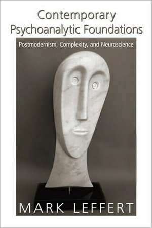 Contemporary Psychoanalytic Foundations: Postmodernism, Complexity, and Neuroscience de Mark Leffert