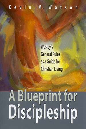 A Blueprint for Discipleship: Wesley's General Rules as a Guide for Christian Living de Kevin M. Watson