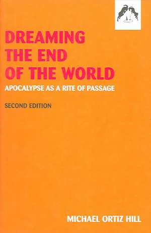 Dreaming the End of the World: Apocalypse as a Rite of Passage de Michael Ortiz Hill