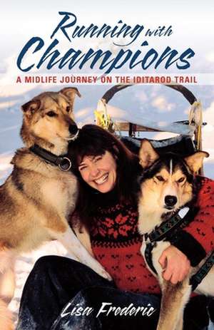 Running with Champions: A Midlife Journey on the Iditarod Trail de Lisa Frederic