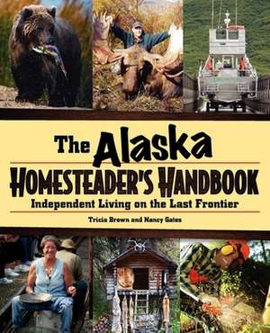 The Alaska Homesteader's Handbook: Independent Living on the Last Frontier de Tricia Brown