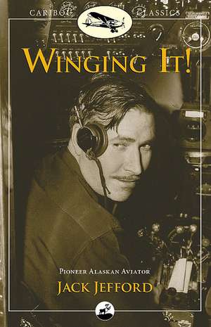 Winging It!: Pioneer Alaskan Aviator de Jack Jefford