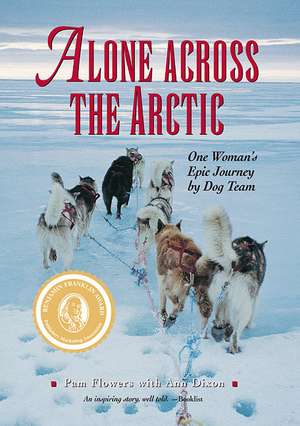 Alone Across The Arctic: One Woman's Epic Journey by Dog Team de Pam Flowers