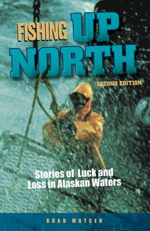 Fishing Up North: Stories of Luck and Loss in Alaskan Waters de Brad Matsen