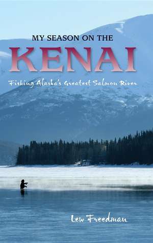 My Season on the Kenai: Fishing Alaska's Greatest Salmon River de Lew Freedman