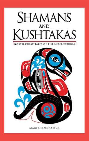 Shamans and Kushtakas: North Coast Tales of the Supernatural de Mary Giraudo Beck