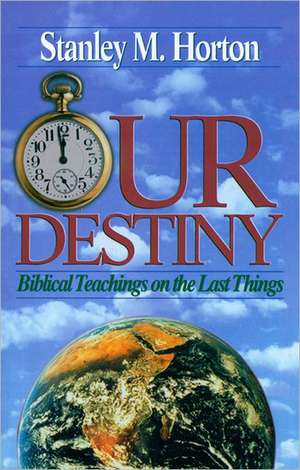 Our Destiny: Biblical Teachings on the Last Things de Stanley M. Horton