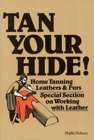 Tan Your Hide!: Home Tanning Leathers & Furs de Phyllis Hobson