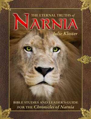 The Eternal Truths of Narnia: Bible Studies and Leader's Guide de Julie Kloster