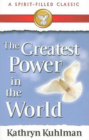 The Greatest Power in the World: A Spirit-Filled Classic de Kathryn Kuhlman