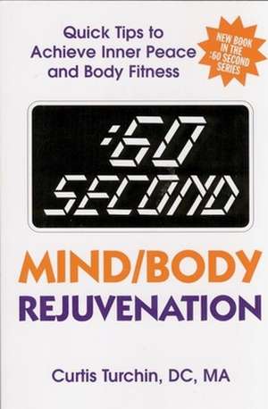 60 Second Mind/Body Rejuvenation: Quick Tips to Achieve Inner Peace and Body Fitness de Curtis Turchin