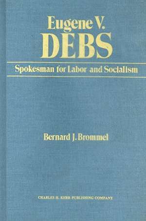 Eugene V. Debs: Spokesman for Labor and Socialism de Bernard J. Brommel