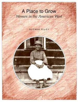 A Place to Grow: Women in the American West de Glenda Riley