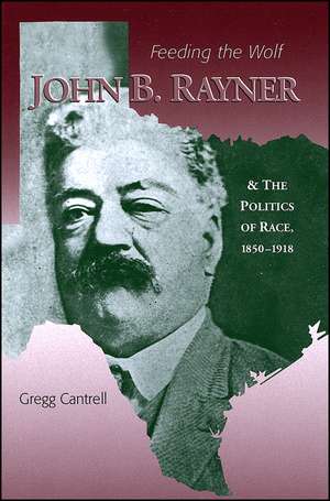 Feeding The Wolf – John B. Rayner and the Politics of Race, 1850 – 1918 de G Cantrell