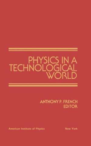 Physics in a Technological World: From a Joint Meeting of IUPAP and AIP Corporate Associates, Washington DC, October 1987 de Anthony French