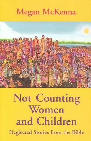 Not Counting Women and Children: Neglected Stories from the Bible de Megan McKenna