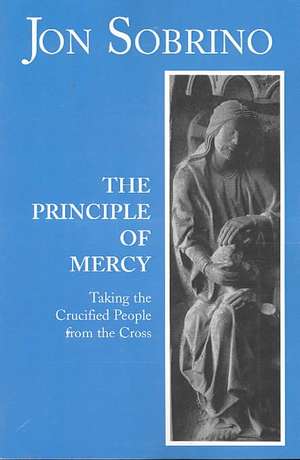 The Principle of Mercy: Taking the Crucified People from the Cross de Jon Sobrino