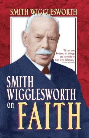 Smith Wigglesworth on Faith de Smith Wigglesworth