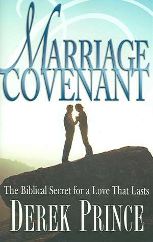 Marriage Covenant: The Biblical Secret for a Love That Lasts de Derek Prince