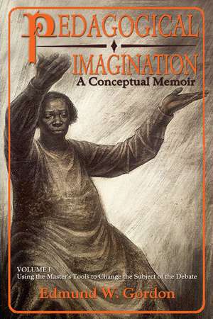 Pedagogical Imagination: Volume I: Using the Master’s Tools to Change the Subject of the Debate de Edmund W. Gordon