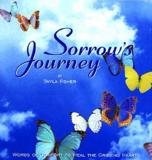 Sorrows Journey: Words of Comfort to Heal the Grieving Heart de Twyla Fisher