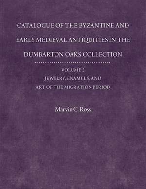 Catalogue of the Byzantine and Early Mediaeval A – With an Addendum Jewelry, Enamels and Art of the Migration V 2 de Marvin C. Ross