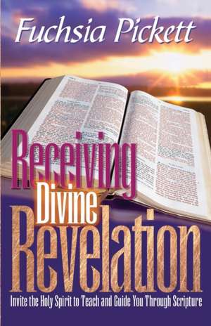 Receiving Divine Revelation: Invite the Holy Spirit to Teach and Guide You Through Scripture de Fuchsia T. Pickett