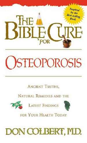 The Bible Cure for Osteoporosis: Ancient Truths, Natural Remedies and the Latest Findings for Your Health Today de Don Colbert