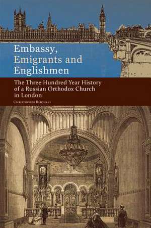 Embassy, Emigrants and Englishmen: The Three Hundred Year History of a Russian Orthodox Church in London de Christopher Birchall